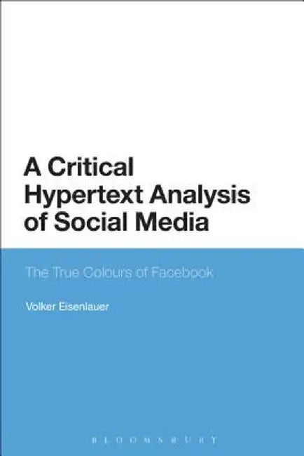 A Critical Hypertext Analysis of Social Media: The True Colours of Facebook by Volker Eisenlauer