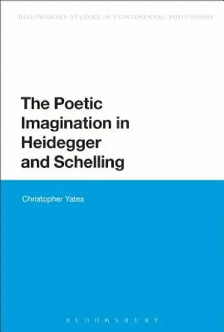 The Poetic Imagination in Heidegger and Schelling by Christopher Yates