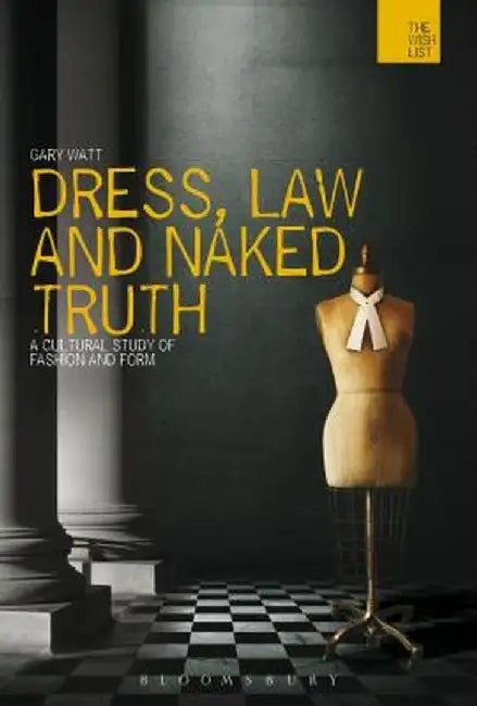 Dress, Law and Naked Truth: A Cultural Study of Fashion and Form by Gary Watt