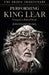 Performing King Lear: Gielgud to Russell Beale by Jonathan Croall