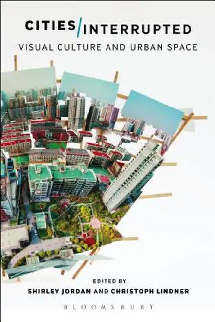 Cities Interrupted: Visual Culture and Urban Space by Shirley Jordan