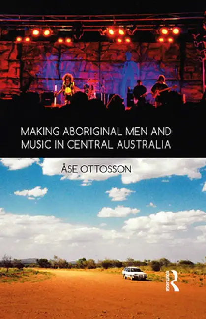 Making Aboriginal Men and Music in Central Australia by Ase Ottosson