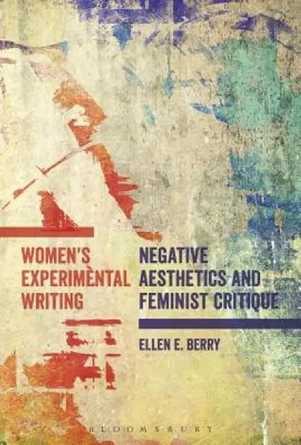 Women's Experimental Writing: Negative Aesthetics and Feminist Critique by Ellen E. Berry