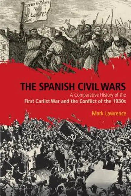 The Spanish Civil Wars: A Comparative History of the First Carlist War and the Conflict of the 1930s by Mark Lawrence