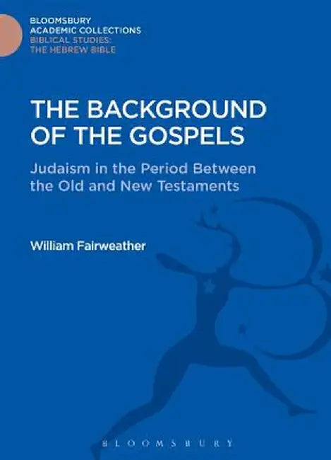 The Background of the Gospels: Judaism in the Period Between the Old and New Testaments by William Fairweather