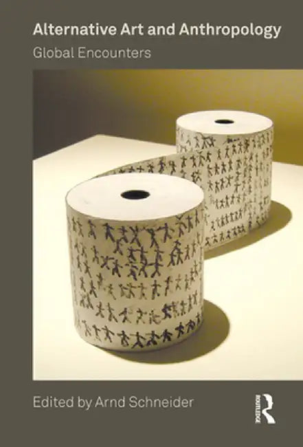 Alternative Art and Anthropology: Global Encounters by Arnd Schneider