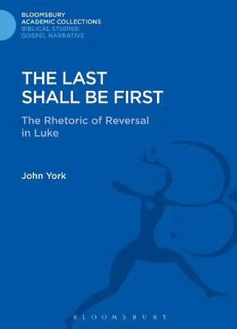 The Last Shall Be First: The Rhetoric of Reversal in Luke by John York