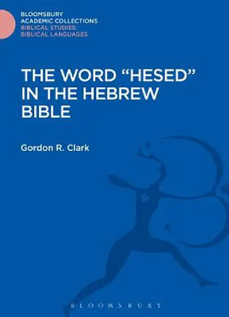 The Word "Hesed" in the Hebrew Bible by Gordon R. Clark