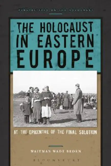 The Holocaust in Eastern Europe: At the Epicenter of the Final Solution by Waitman Wade Beorn