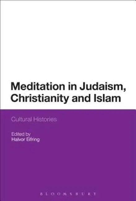 Meditation in Judaism, Christianity and Islam: Cultural Histories by Halvor Eifring