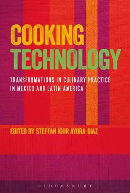 Cooking Technology: Transformations in Culinary Practice in Mexico and Latin America by Steffan Igor Ayora-Diaz