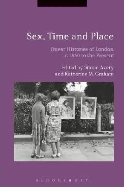 Sex, Time and Place: Queer Histories of London, C.1850 to the Present by Simon Avery