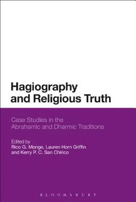 Hagiography and Religious Truth: Case Studies in the Abrahamic and Dharmic Traditions by Rico G. Monge