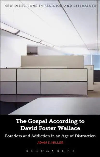 The Gospel According to David Foster Wallace: Boredom and Addiction in an Age of Distraction by Adam S. Miller
