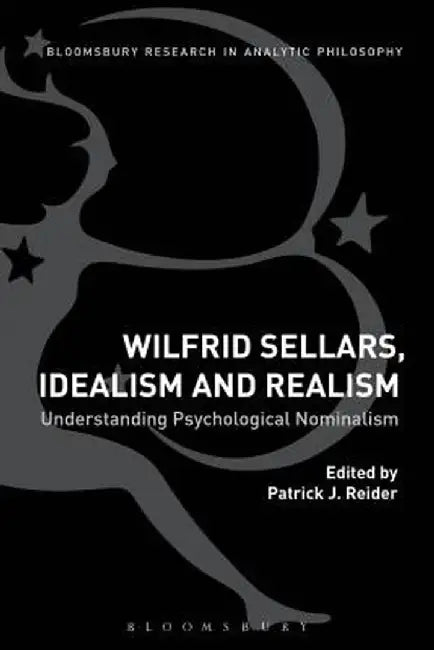 Wilfrid Sellars, Idealism, and Realism: Understanding Psychological Nominalism by Patrick J. Reider