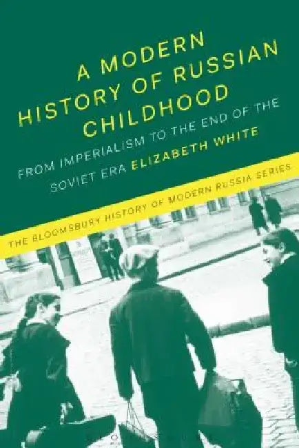 A Modern History of Russian Childhood: From Imperialism to the End of the Soviet Era by Elizabeth White