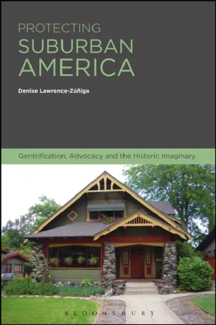 Protecting Suburban America: Gentrification, Advocacy and the Historic Imaginary by Denise Lawrence-Zuniga
