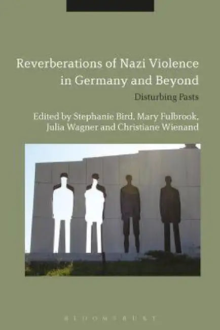 Reverberations of Nazi Violence in Germany and Beyond: Disturbing Pasts by Stephanie Bird