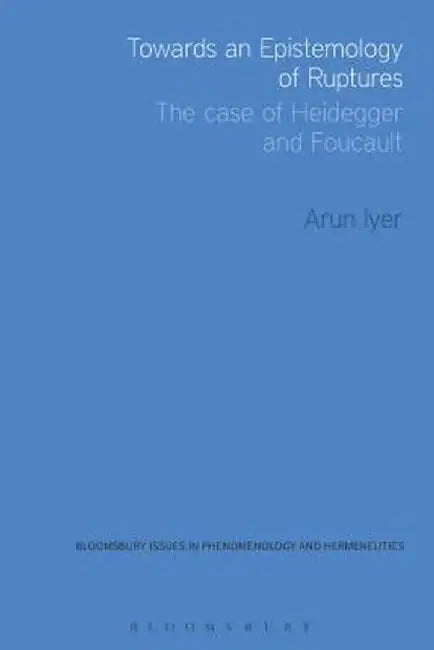 Towards an Epistemology of Ruptures: The Case of Heidegger and Foucault by Arun Iyer