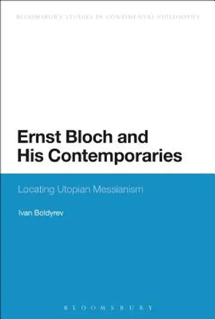 Ernst Bloch and His Contemporaries: Locating Utopian Messianism by Ivan Boldyrev