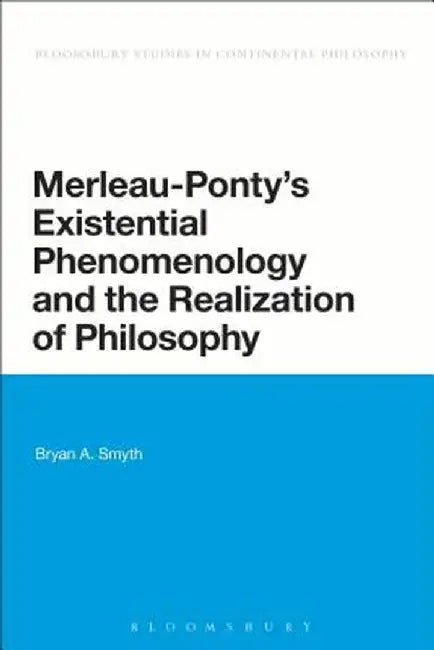 Merleau-Ponty's Existential Phenomenology and the Realization of Philosophy by Bryan A. Smyth