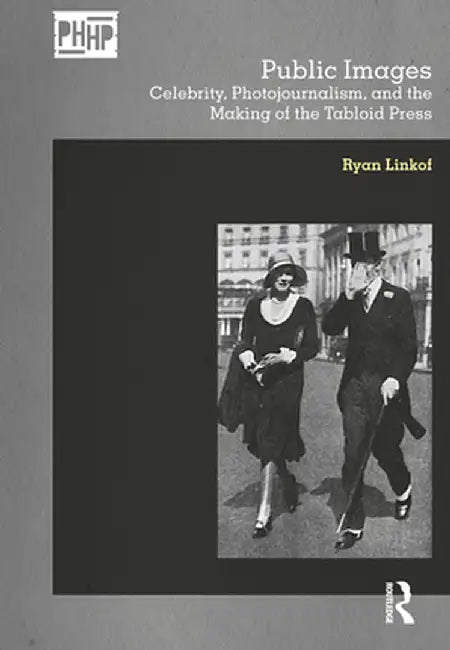 Public Images: Celebrity, Photojournalism, and the Making of the Tabloid Press by Ryan Linkof