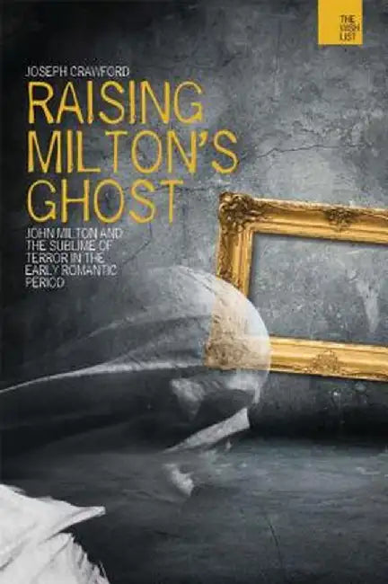 Raising Milton's Ghost: John Milton and the Sublime of Terror in the Early Romantic Period by Joseph Crawford