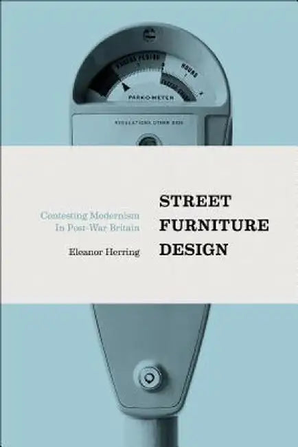 Street Furniture Design: Contesting Modernism in Post-War Britain by Eleanor Herring