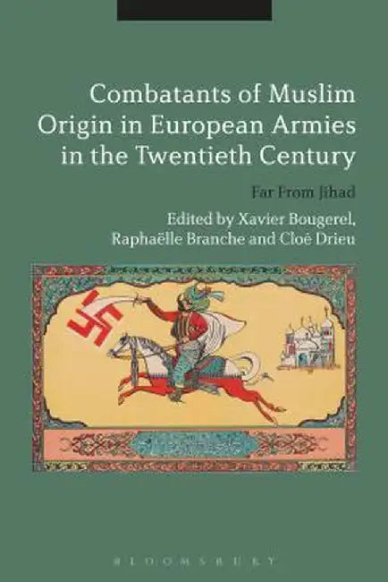 Combatants of Muslim Origin in European Armies in the Twentieth Century: Far from Jihad by Xavier Bougarel