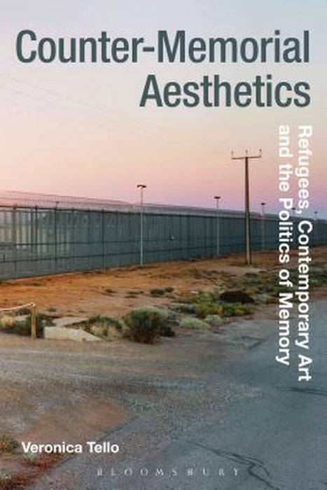 Counter-Memorial Aesthetics: Refugee Histories and the Politics of Contemporary Art by Veronica Tello