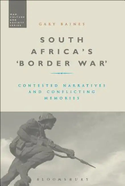 South Africa's 'Border War': Contested Narratives and Conflicting Memories by Gary Baines