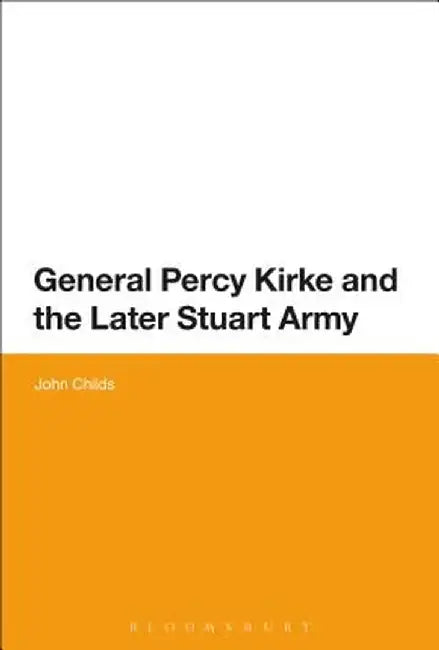 General Percy Kirke and the Later Stuart Army by John Childs