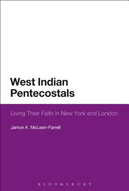 West Indian Pentecostals: Living Their Faith in New York and London by Janice A. McLean-Farrell