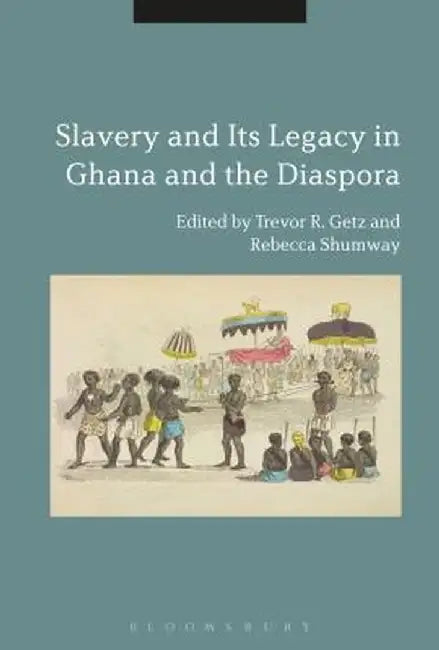 Slavery and Its Legacy in Ghana and the Diaspora by Rebecca Shumway