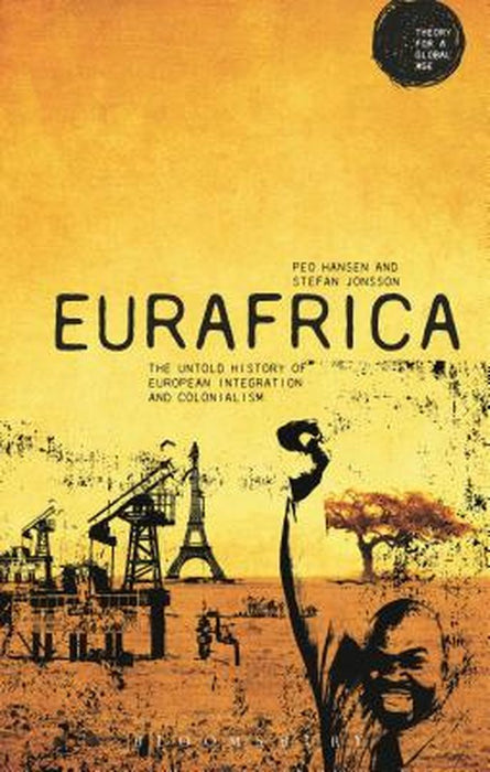 Eurafrica: The Untold History of European Integration and Colonialism by Peo Hansen