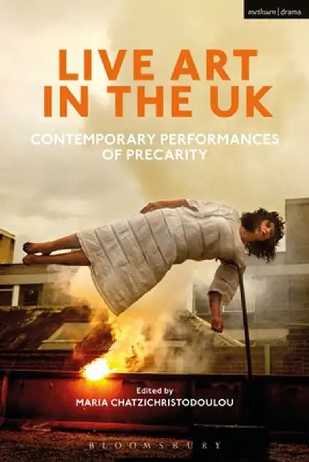 Live Art in the UK: Contemporary Performances of Precarity by Maria Chatzichristodoulou