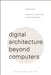 Digital Architecture Beyond Computers: Fragments of a Cultural History of Computational Design by Roberto Bottazzi
