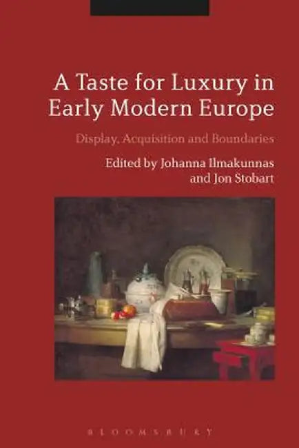A Taste for Luxury in Early Modern Europe: Display, Acquisition and Boundaries by Johanna Ilmakunnas