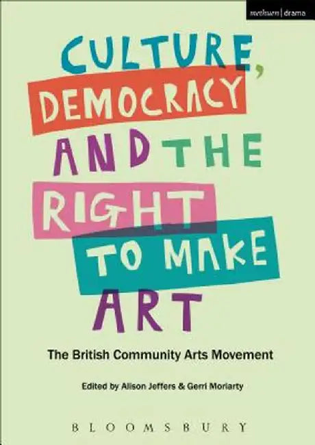 Culture, Democracy and the Right to Make Art: The British Community Arts Movement by Alison Jeffers