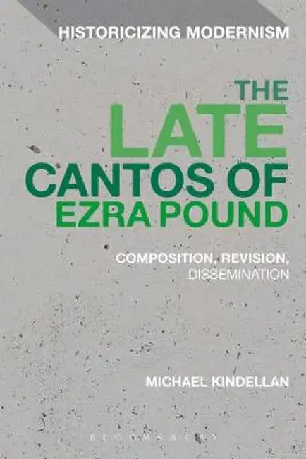 The Late Cantos of Ezra Pound: Composition, Revision, Publication by Michael Kindellan