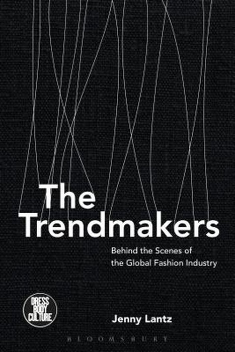 The Trendmakers: Behind the Scenes of the Global Fashion Industry by Jenny Lantz