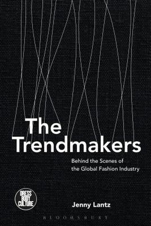 The Trendmakers: Behind the Scenes of the Global Fashion Industry by Jenny Lantz