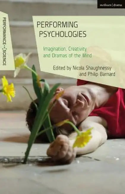 Performing Psychologies: Imagination, Creativity and Dramas of the Mind by Philip Barnard