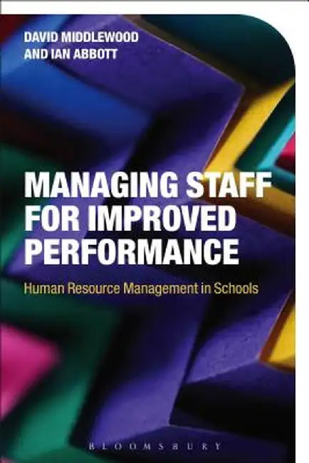 Managing Staff for Improved Performance: Human Resource Management in Schools by David Middlewood