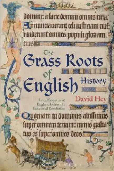 The Grass Roots of English History: Local Societies in England Before the Industrial Revolution by David Hey