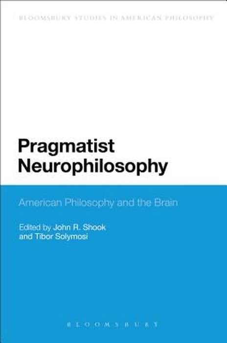 Pragmatist Neurophilosophy: American Philosophy and the Brain by John R. Shook