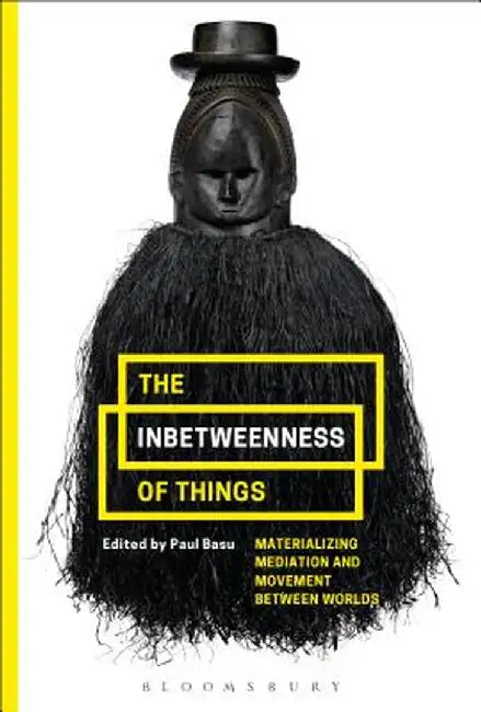The Inbetweenness of Things: Materializing Mediation and Movement Between Worlds by Paul Basu