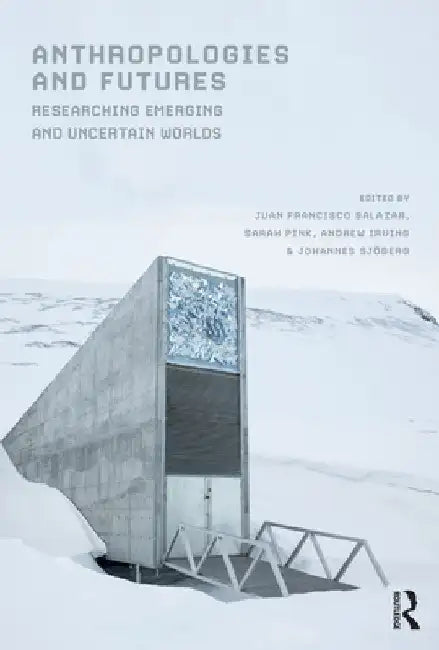 Anthropologies and Futures: Researching Emerging and Uncertain Worlds by Juan Francisco Salazar