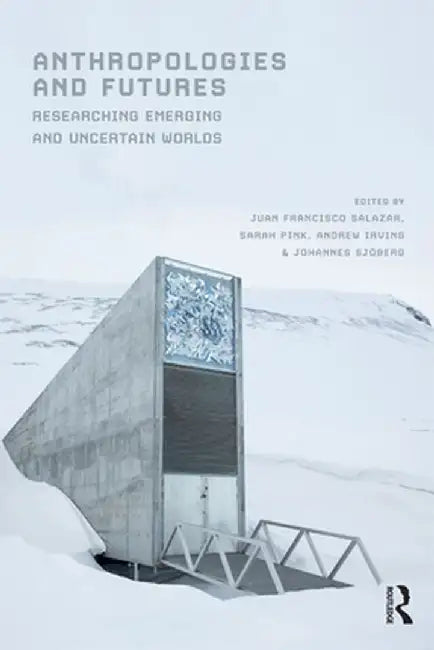 Anthropologies and Futures: Researching Emerging and Uncertain Worlds by Juan Francisco Salazar