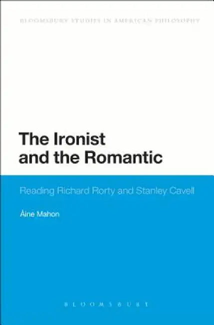 The Ironist and the Romantic: Reading Richard Rorty and Stanley Cavell by Aine Mahon